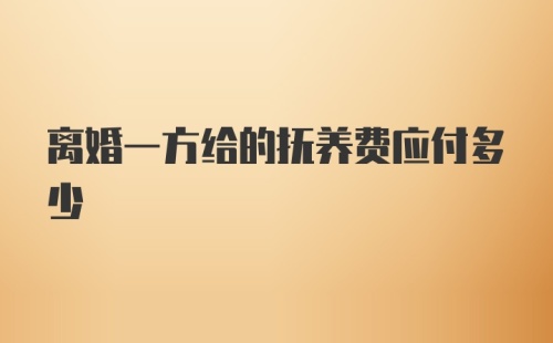 离婚一方给的抚养费应付多少