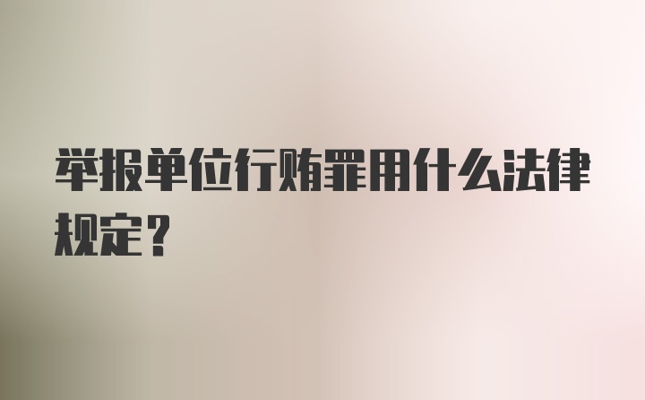 举报单位行贿罪用什么法律规定？