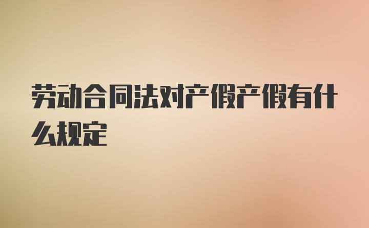 劳动合同法对产假产假有什么规定