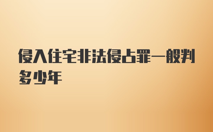 侵入住宅非法侵占罪一般判多少年