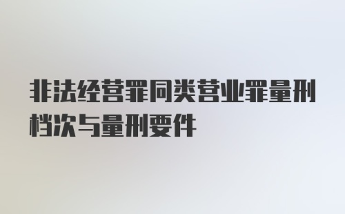 非法经营罪同类营业罪量刑档次与量刑要件