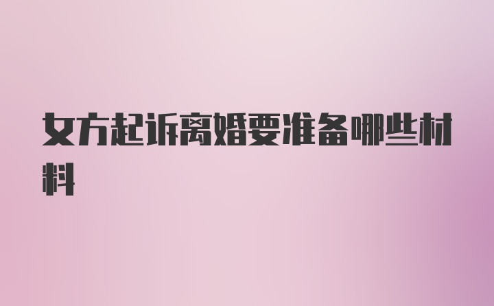 女方起诉离婚要准备哪些材料