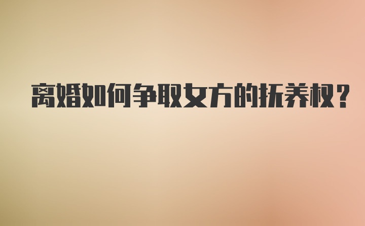 离婚如何争取女方的抚养权？