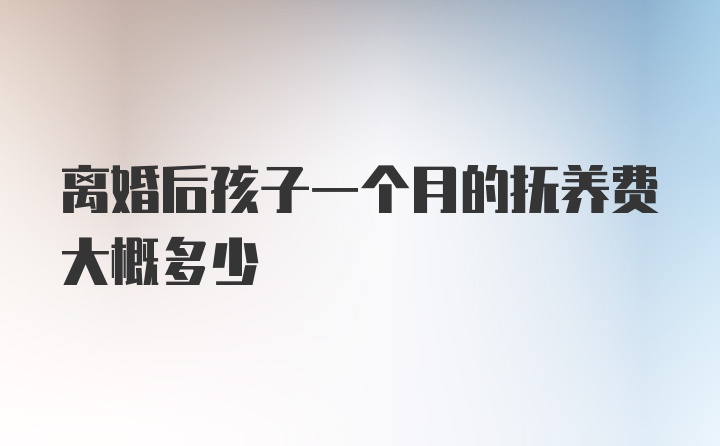 离婚后孩子一个月的抚养费大概多少