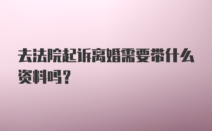 去法院起诉离婚需要带什么资料吗？