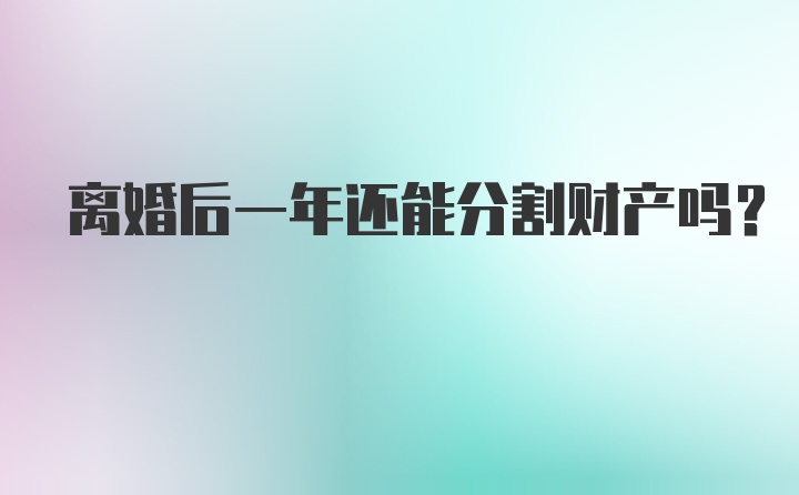 离婚后一年还能分割财产吗？