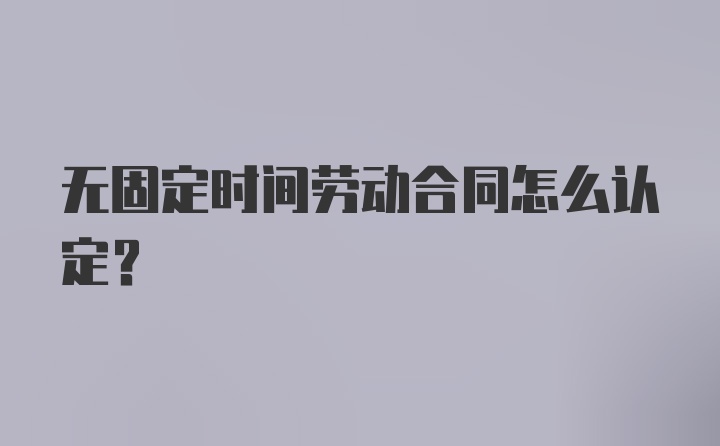 无固定时间劳动合同怎么认定？