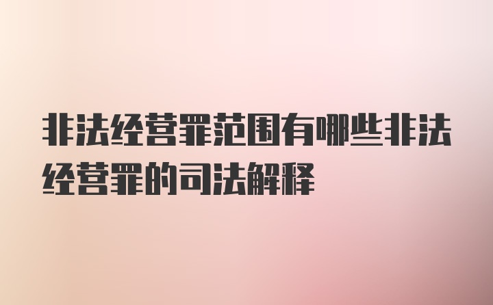 非法经营罪范围有哪些非法经营罪的司法解释