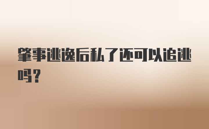 肇事逃逸后私了还可以追逃吗?