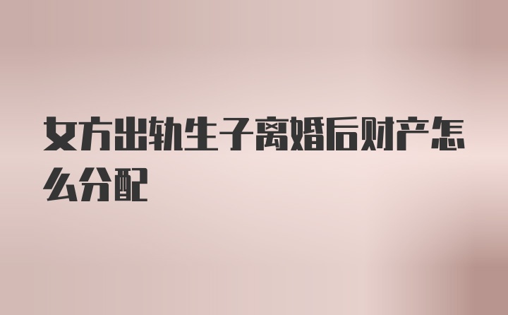 女方出轨生子离婚后财产怎么分配