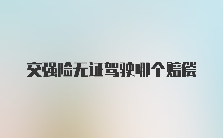 交强险无证驾驶哪个赔偿