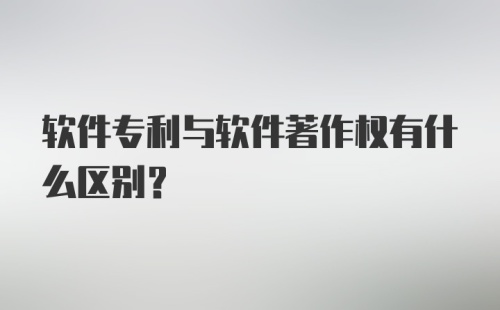 软件专利与软件著作权有什么区别？