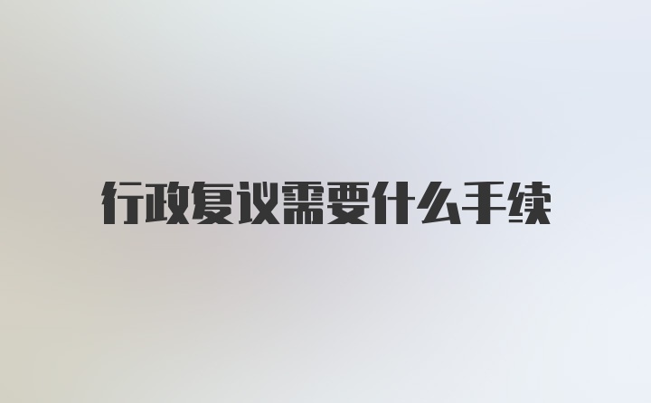 行政复议需要什么手续