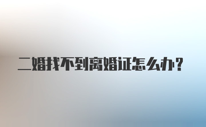 二婚找不到离婚证怎么办？