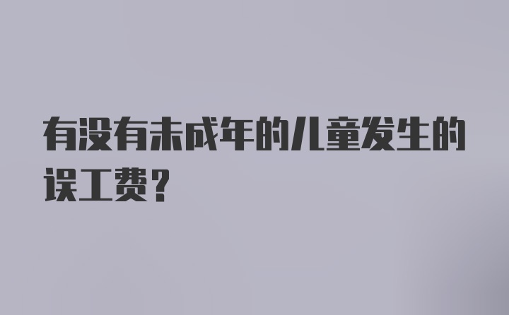 有没有未成年的儿童发生的误工费？