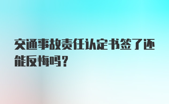 交通事故责任认定书签了还能反悔吗？