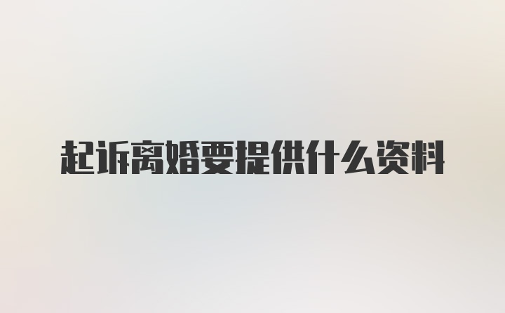 起诉离婚要提供什么资料