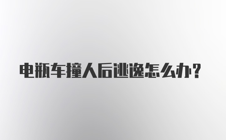 电瓶车撞人后逃逸怎么办？