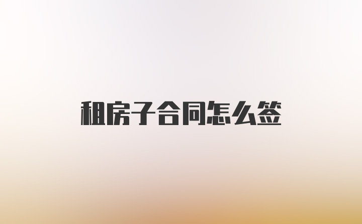 租房子合同怎么签