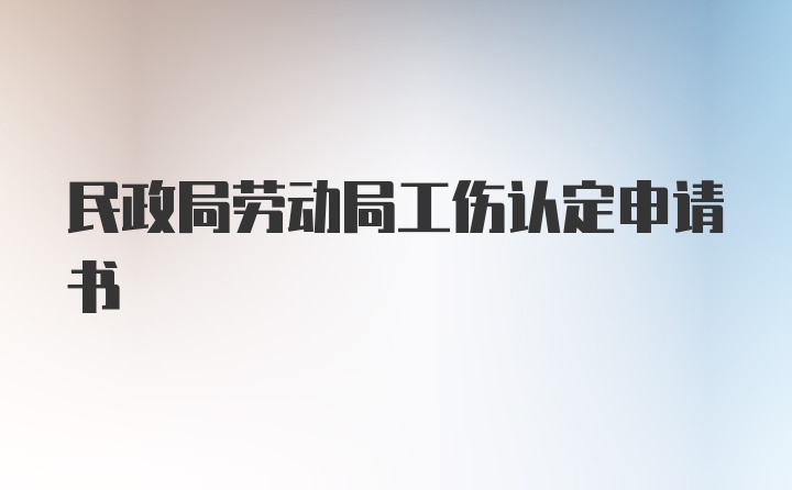 民政局劳动局工伤认定申请书