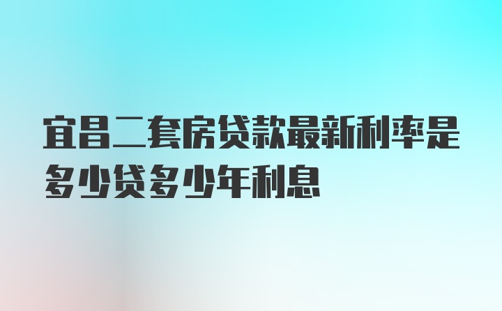 宜昌二套房贷款最新利率是多少贷多少年利息