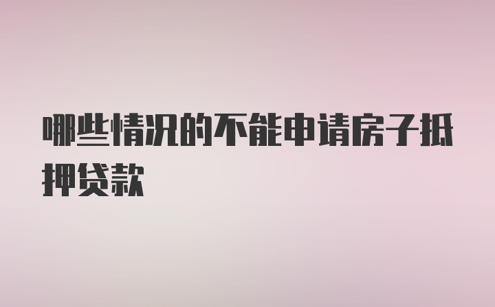 哪些情况的不能申请房子抵押贷款