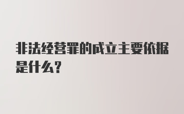 非法经营罪的成立主要依据是什么？