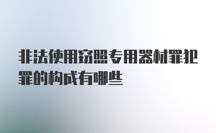 非法使用窃照专用器材罪犯罪的构成有哪些