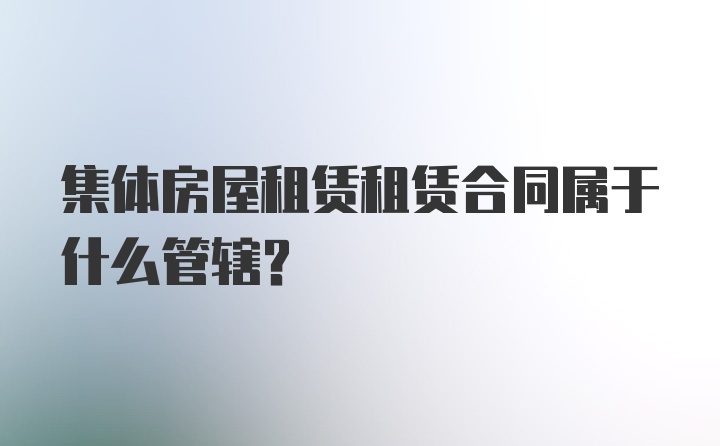 集体房屋租赁租赁合同属于什么管辖？