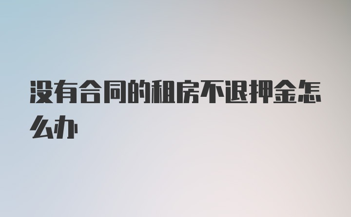 没有合同的租房不退押金怎么办