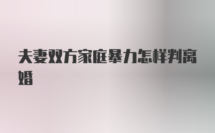 夫妻双方家庭暴力怎样判离婚