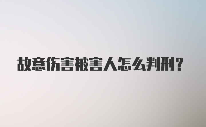 故意伤害被害人怎么判刑？