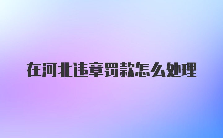 在河北违章罚款怎么处理