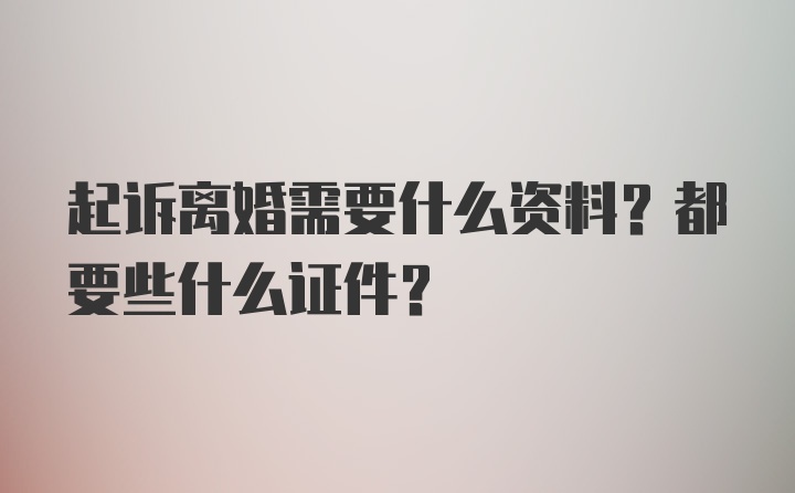 起诉离婚需要什么资料？都要些什么证件？