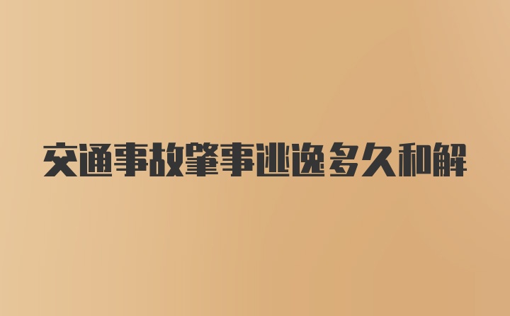 交通事故肇事逃逸多久和解