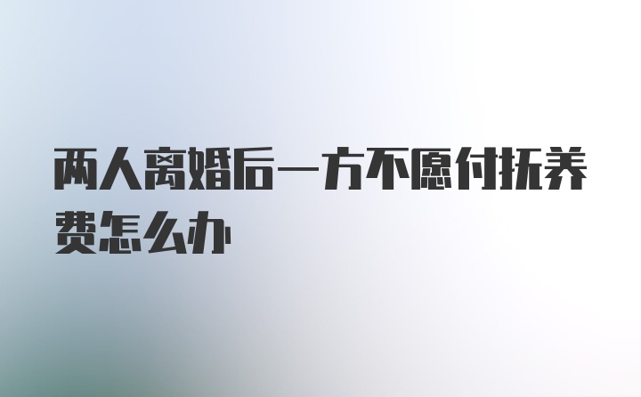 两人离婚后一方不愿付抚养费怎么办