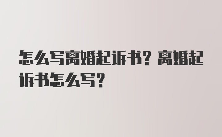 怎么写离婚起诉书？离婚起诉书怎么写？