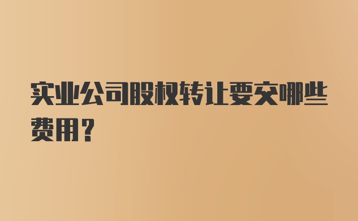 实业公司股权转让要交哪些费用？