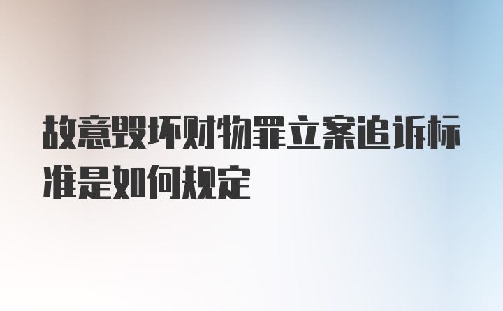 故意毁坏财物罪立案追诉标准是如何规定