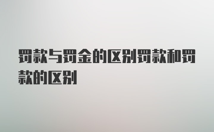 罚款与罚金的区别罚款和罚款的区别