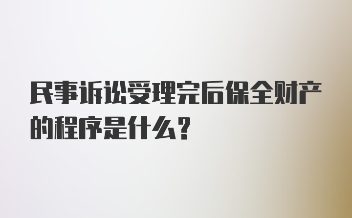 民事诉讼受理完后保全财产的程序是什么？