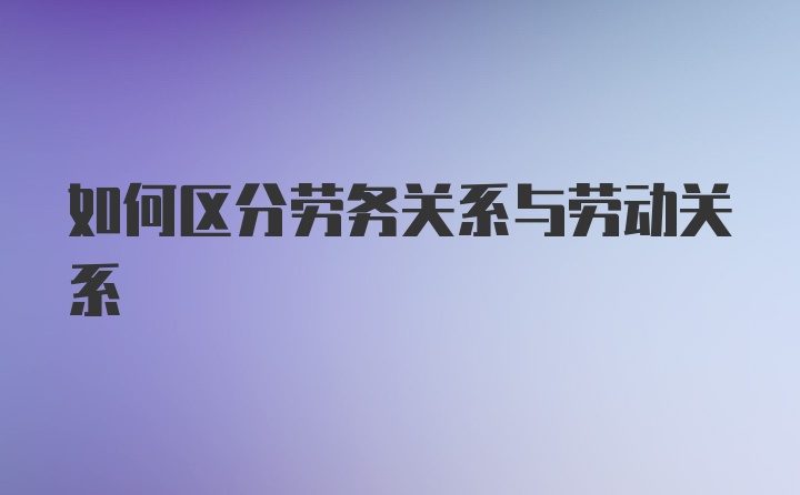 如何区分劳务关系与劳动关系