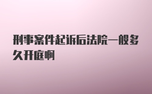 刑事案件起诉后法院一般多久开庭啊