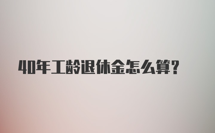 40年工龄退休金怎么算？