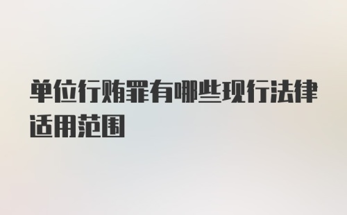 单位行贿罪有哪些现行法律适用范围