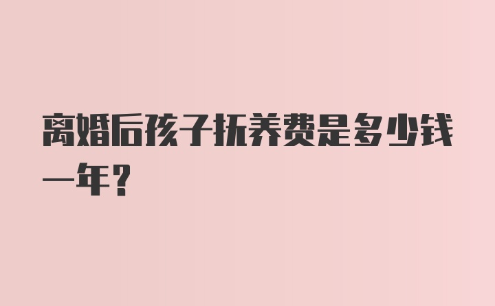 离婚后孩子抚养费是多少钱一年？