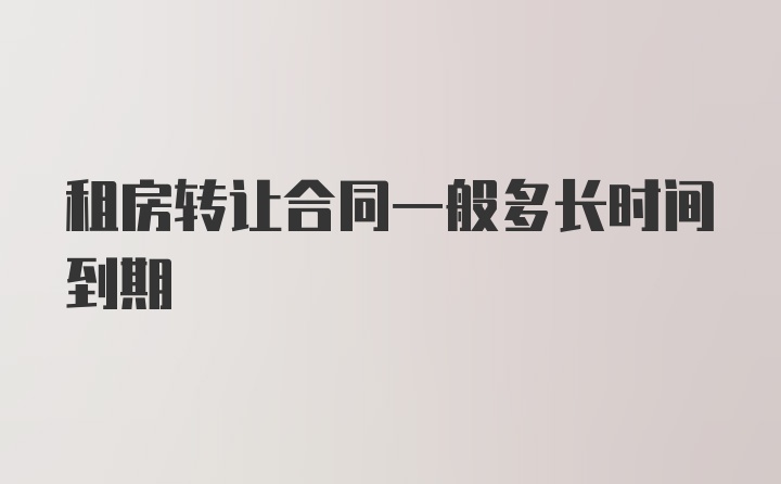 租房转让合同一般多长时间到期