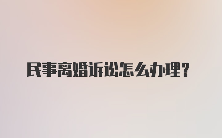 民事离婚诉讼怎么办理？