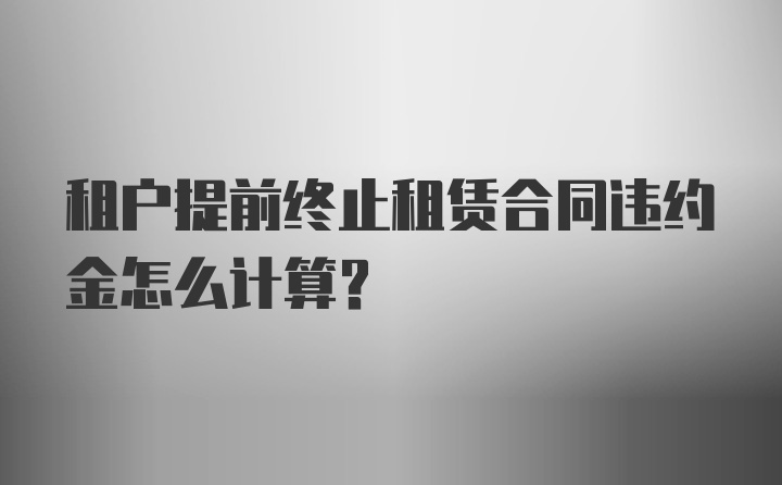 租户提前终止租赁合同违约金怎么计算？