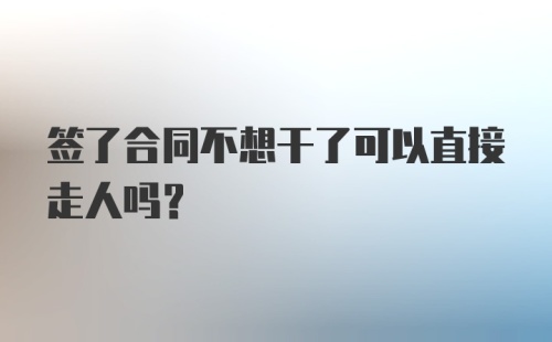 签了合同不想干了可以直接走人吗?